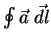 $ \oint \vec a\; \vec {dl} $