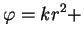 $\displaystyle \varphi=kr^2+$