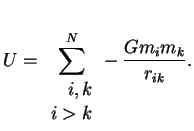 $\displaystyle U=\sum_{\begin{array}{rcl}i,k\\ i>k\\ \end{array}}^N -\,{Gm_im_k\over r_{ik}}.

$