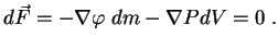 $\displaystyle d\vec F=-\nabla\varphi \;dm-\nabla PdV=0 \; .

$