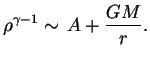 $\displaystyle \rho^{\gamma-1}\sim \,A+{GM\over r}.

$