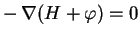 $ - \,\nabla {(H+\varphi)}=0$