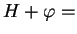 $ H+\varphi=$