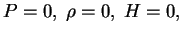 $ P=0, \;\rho=0, \;H=0,$