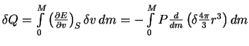 $ \delta Q=\int\limits_0^M \left({\partial E\over \partial v}\right)_S \delta v

\,dm=-\int\limits_0^M P{d\over dm}\left(\delta {4\pi\over 3}r^3\right)dm$