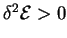$ \delta^2 {\cal{E}}>0$