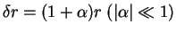 $ \delta r=(1+\alpha) r \;(\vert\alpha\vert \ll 1)$
