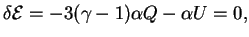 $\displaystyle \delta {\cal{E}}=-3(\gamma-1)\alpha Q-\alpha U=0,

$