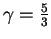 $ \gamma=

{5\over 3}$