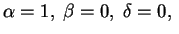 $\displaystyle \alpha=1, \;\beta=0, \;\delta=0, \;$