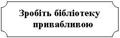 Табличка: Зробіть бібліотеку
привабливою