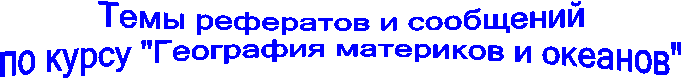 Темы рефератов и сообщений
по курсу "География материков и океанов"