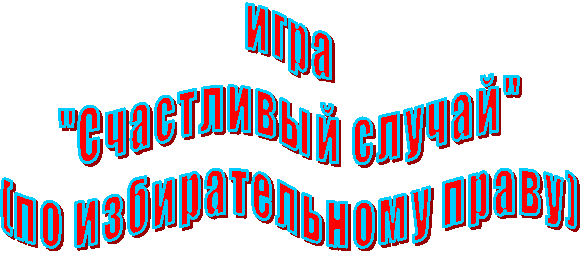 игра
"Счастливый случай"
(по избирательному праву)