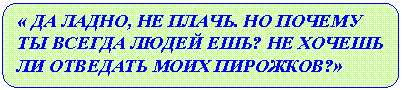 Скругленный прямоугольник: « ДА ЛАДНО, НЕ ПЛАЧЬ. НО ПОЧЕМУ ТЫ ВСЕГДА ЛЮДЕЙ ЕШЬ? НЕ ХОЧЕШЬ ЛИ ОТВЕДАТЬ МОИХ ПИРОЖКОВ?»