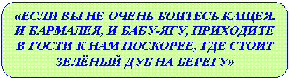 Скругленный прямоугольник: «ЕСЛИ ВЫ НЕ ОЧЕНЬ БОИТЕСЬ КАЩЕЯ. И БАРМАЛЕЯ, И БАБУ-ЯГУ, ПРИХОДИТЕ В ГОСТИ К НАМ ПОСКОРЕЕ, ГДЕ СТОИТ ЗЕЛЁНЫЙ ДУБ НА БЕРЕГУ»