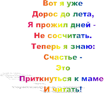 Вот я уже
Дорос до лета,
Я прожил дней -
Не сосчитать.
Теперь я знаю:
Счастье -
Это
Приткнуться к маме
И читать!