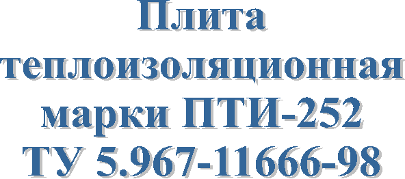 Плита
теплоизоляционная
марки ПТИ-252
ТУ 5.8