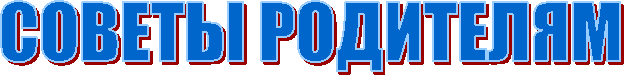 СОВЕТЫ РОДИТЕЛЯМ
