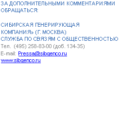 Подпись: ЗА ДОПОЛНИТЕЛЬНЫМИ КОММЕНТАРИЯМИ ОБРАЩАТЬСЯ:
СИБИРСКАЯ ГЕНЕРИРУЮЩАЯ
КОМПАНИЯ» (Г. МОСКВА)
СЛУЖБА ПО СВЯЗЯМ С ОБЩЕСТВЕННОСТЬЮ
Тел. (4доб. 134-35)
E-mail: Pressa@*****
*****