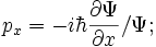  {p}_x = -i \hbar {\partial \Psi \over\partial x} / \Psi ; 