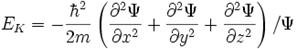  {E}_K = - {{\hbar}^2 \over 2 m } \left( {{\partial}^2 \Psi \over\partial x^2} + {{\partial}^2 \Psi \over\partial y^2} + {{\partial}^2 \Psi \over\partial z^2} \right) / \Psi 