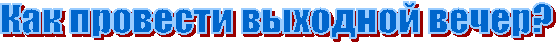 Как провести выходной вечер?