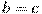 b=c