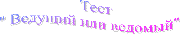 Тест
" Ведущий или ведомый"