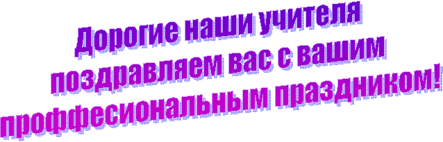 Дорогие наши учителя
поздравляем вас с вашим
проффесиональным праздником!