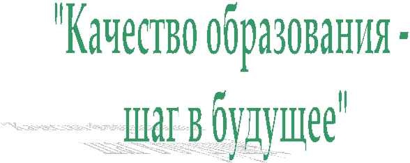 "Качество образования -
шаг в будущее"