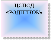 Подпись: ЦСПСД
«РОДНИЧОК»