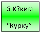 Подпись: З.Х?ким
“Курку”