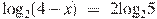 {{\log }_{2}}(4-x)~=~2{{\log }_{2}}5
