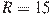 R = 15