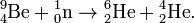 \mathrm{{}^{9}_{4}Be} + \mathrm{{}^{1}_{0}n} \rightarrow \mathrm{{}^{6}_{2}He}+ \mathrm{{}^{4}_{2}He}.