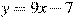 y=9x -7