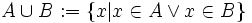 A\cup B := \left\{x| x \in A \lor x \in B\right\}