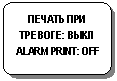 Блок-схема: альтернативный процесс: ПЕЧАТЬ ПРИ ТРЕВОГЕ: ВЫКЛ ALARM PRINT: OFF