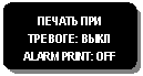 Блок-схема: альтернативный процесс: ПЕЧАТЬ ПРИ ТРЕВОГЕ: ВЫКЛ ALARM PRINT: OFF