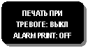 Блок-схема: альтернативный процесс: ПЕЧАТЬ ПРИ ТРЕВОГЕ: ВЫКЛ ALARM PRINT: OFF