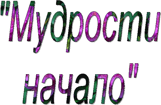 "Мудрости
начало"