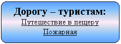 Блок-схема: альтернативный процесс: Дорогу – туристам:
Путешествие в пещеру Пожарная