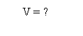 �������: V = ?