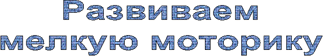 Развиваем
мелкую