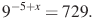 9^{-5+x}=729.

