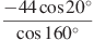 \frac{-44\cos 20{}^\circ }{\cos 160{}^\circ }