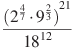 \frac{{{({{2}^{\frac{4}{7}}}\cdot {{9}^{\frac{2}{3}}})}^{21}}}{{{18}^{12}}}
