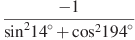 \frac{-1}{{{\sin }^{2}}{{14}^{\circ }}+{{\cos }^{2}}{{194}^{\circ }}}