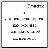 Подпись: Развитие любознательности как основы познавательной активности