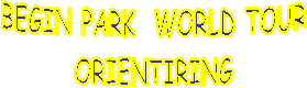 BEGIN PARK WORLD TOUR
ORIENTIRING